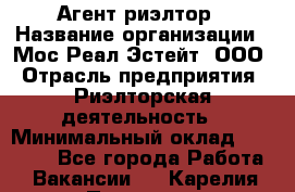 Агент-риэлтор › Название организации ­ Мос Реал Эстейт, ООО › Отрасль предприятия ­ Риэлторская деятельность › Минимальный оклад ­ 90 000 - Все города Работа » Вакансии   . Карелия респ.,Петрозаводск г.